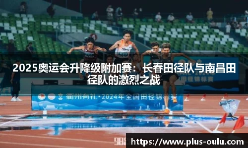 2025奥运会升降级附加赛：长春田径队与南昌田径队的激烈之战