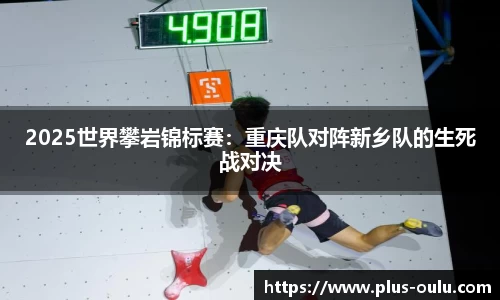 2025世界攀岩锦标赛：重庆队对阵新乡队的生死战对决