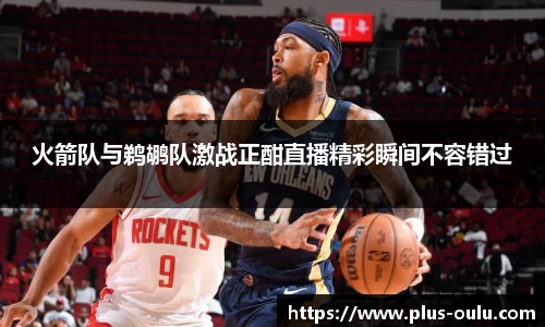 火箭队与鹈鹕队激战正酣直播精彩瞬间不容错过