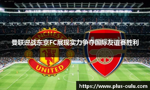曼联迎战东京FC展现实力争夺国际友谊赛胜利