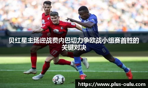 贝红星主场迎战费内巴切力争欧战小组赛首胜的关键对决